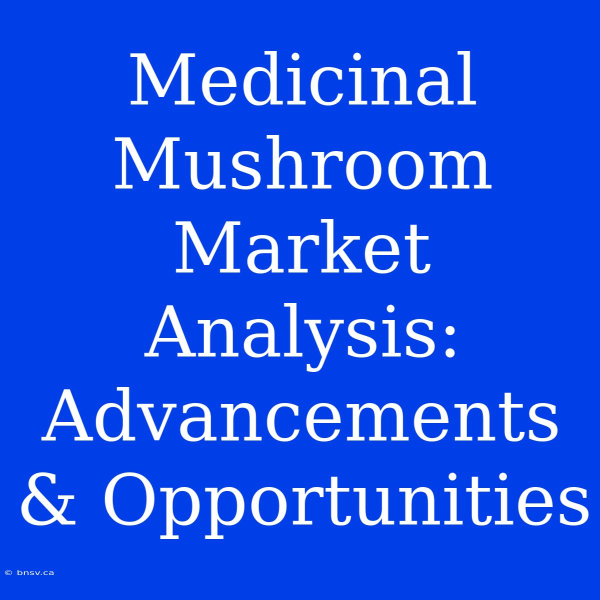 Medicinal Mushroom Market Analysis: Advancements & Opportunities