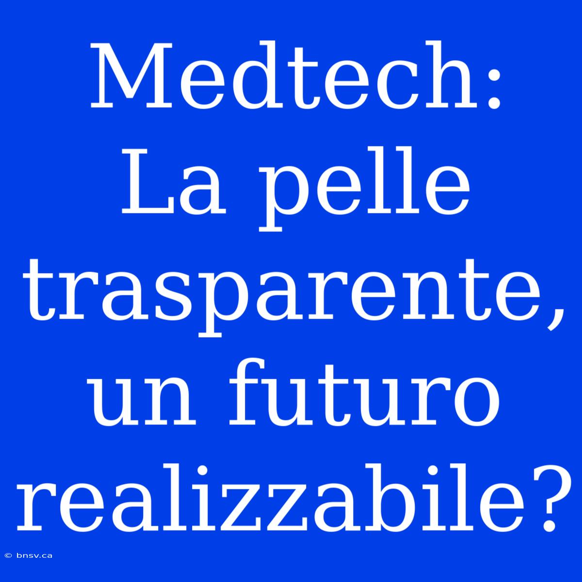 Medtech: La Pelle Trasparente, Un Futuro Realizzabile?