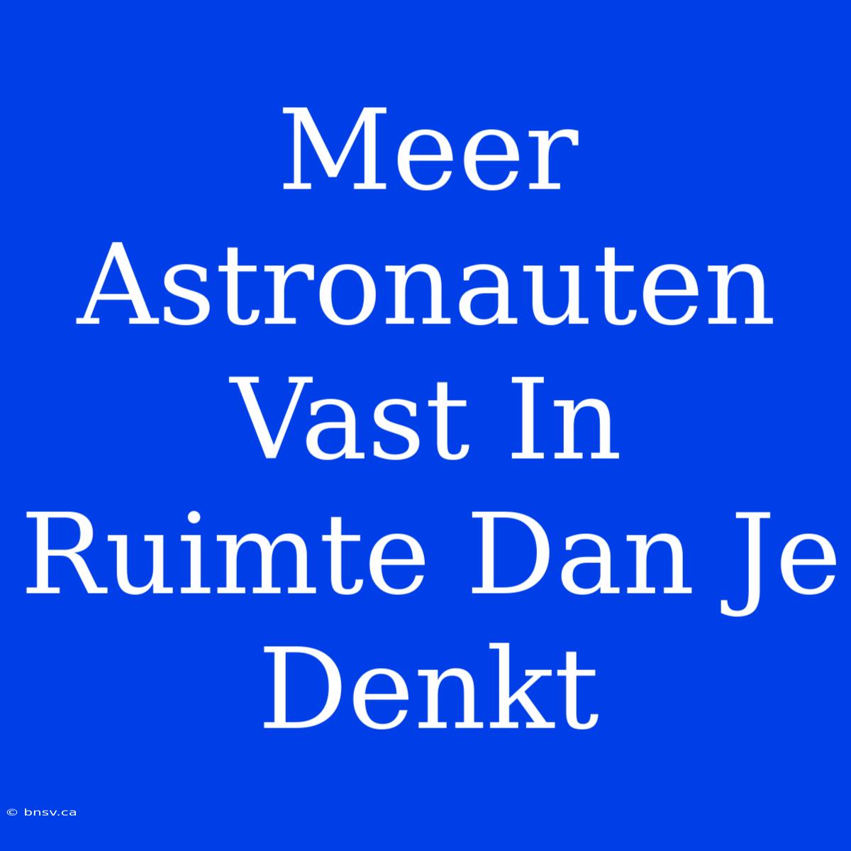 Meer Astronauten Vast In Ruimte Dan Je Denkt