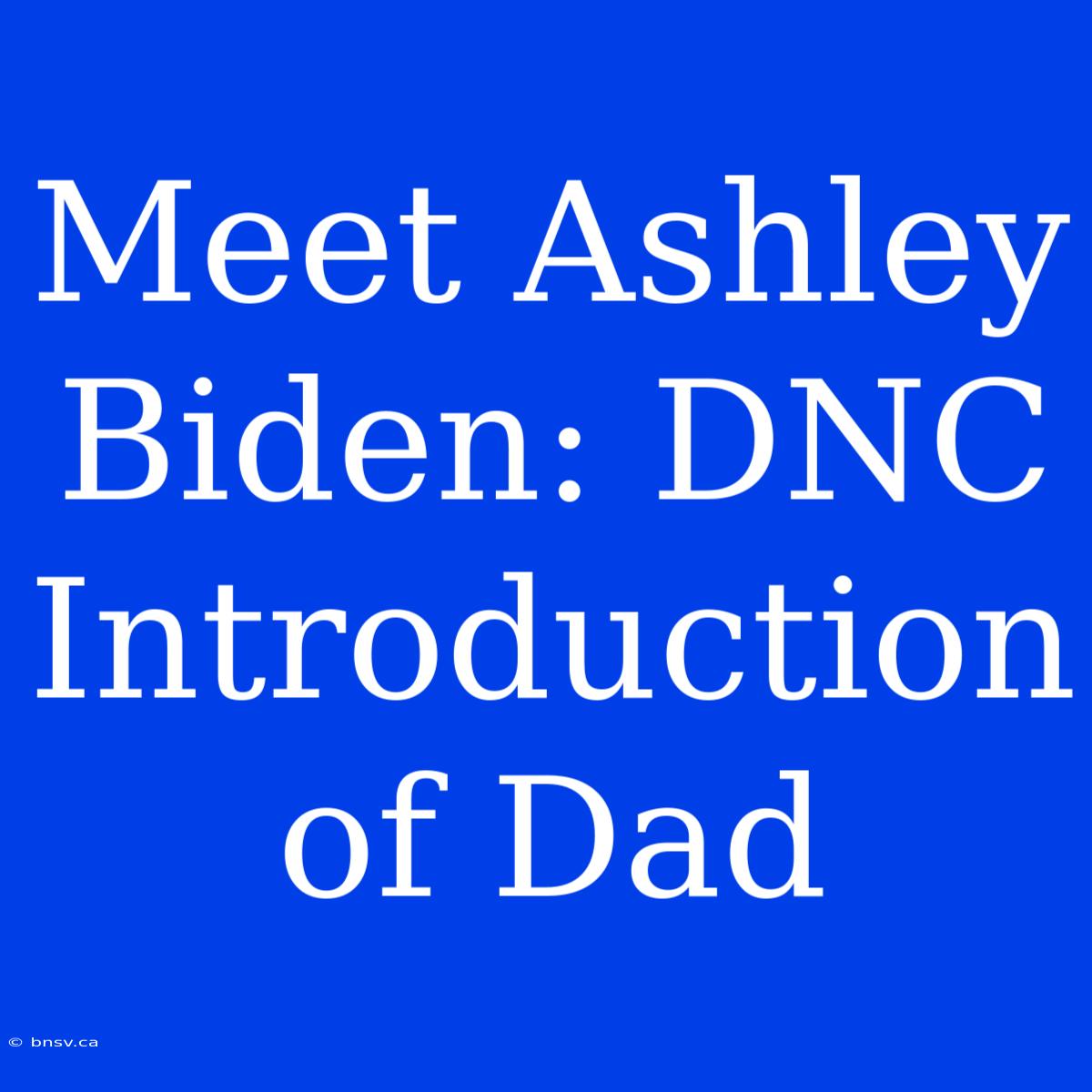 Meet Ashley Biden: DNC Introduction Of Dad