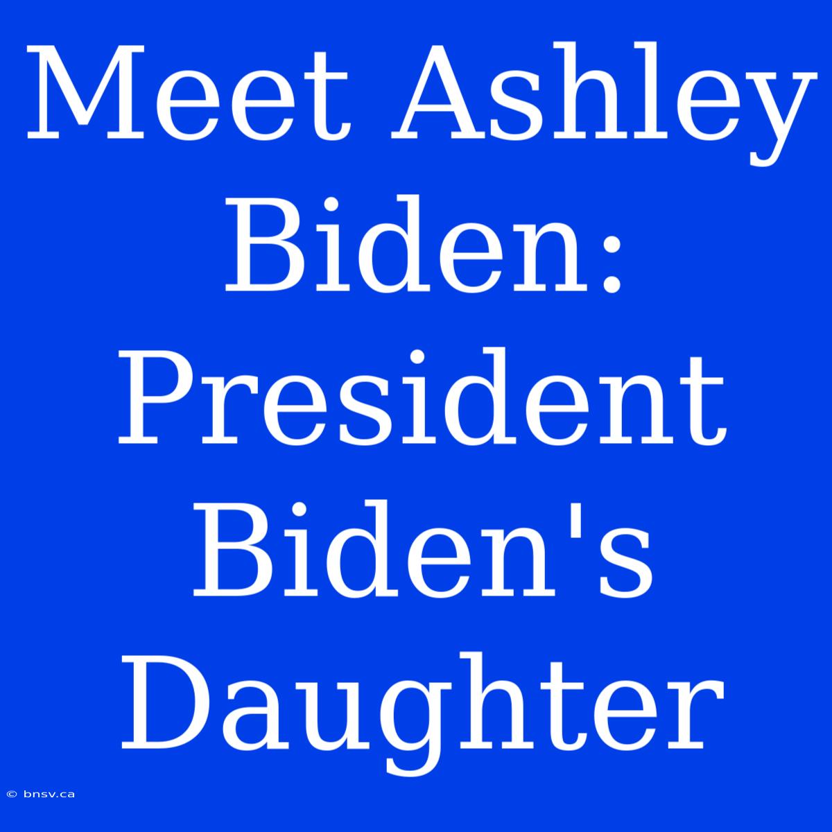 Meet Ashley Biden: President Biden's Daughter