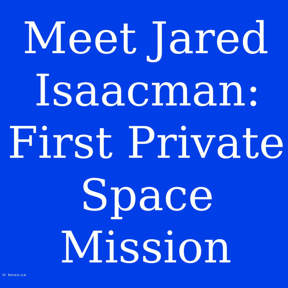 Meet Jared Isaacman: First Private Space Mission