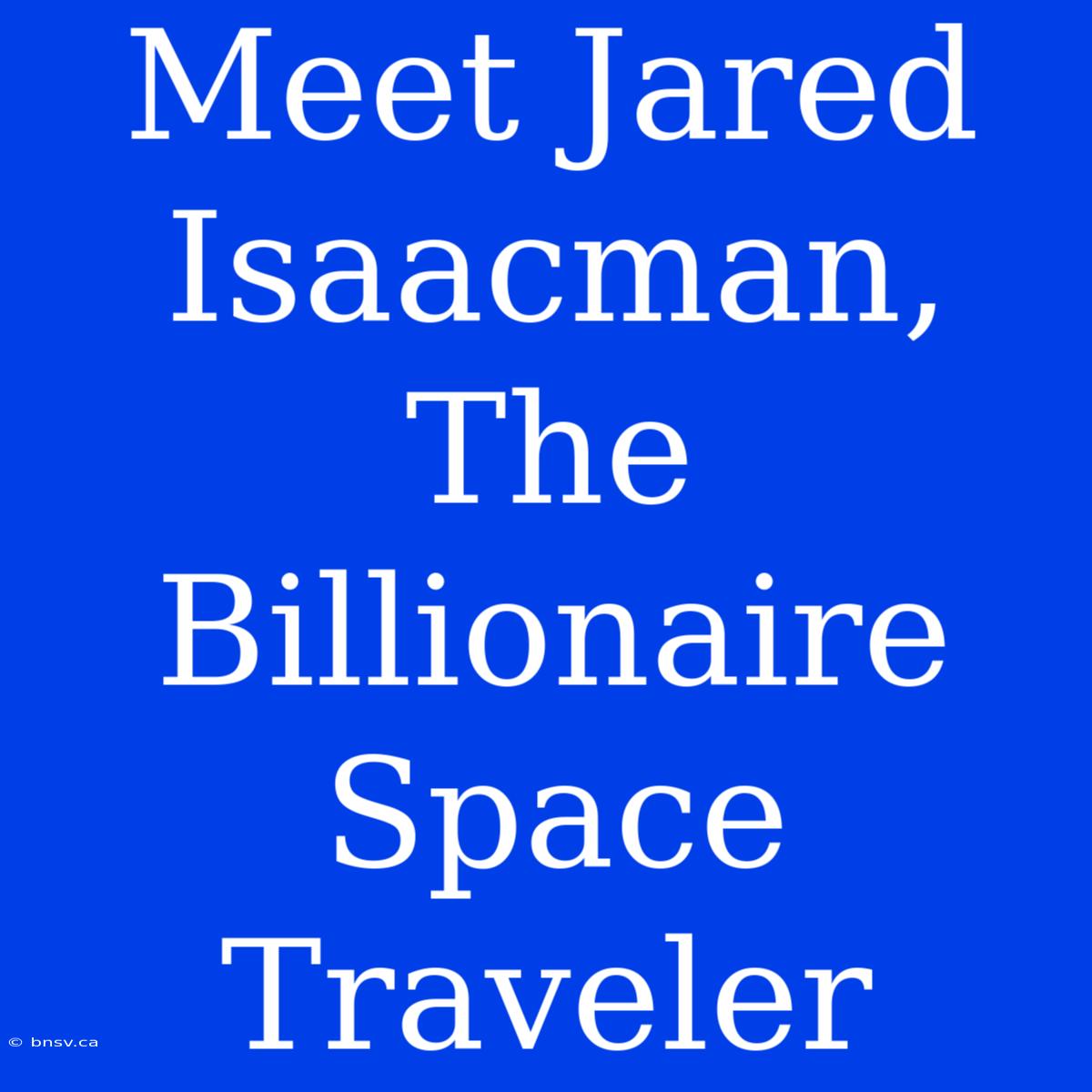 Meet Jared Isaacman, The Billionaire Space Traveler