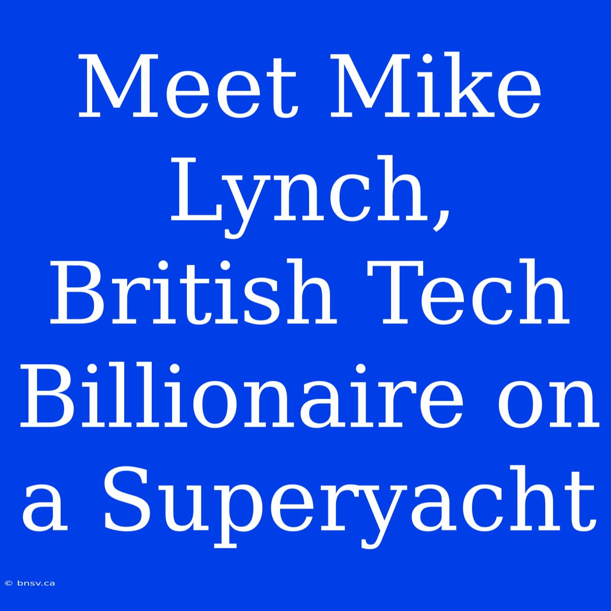 Meet Mike Lynch, British Tech Billionaire On A Superyacht