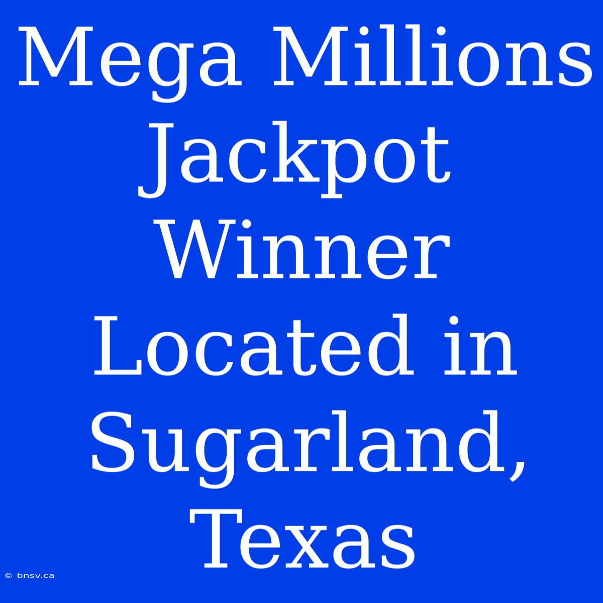 Mega Millions Jackpot Winner Located In Sugarland, Texas