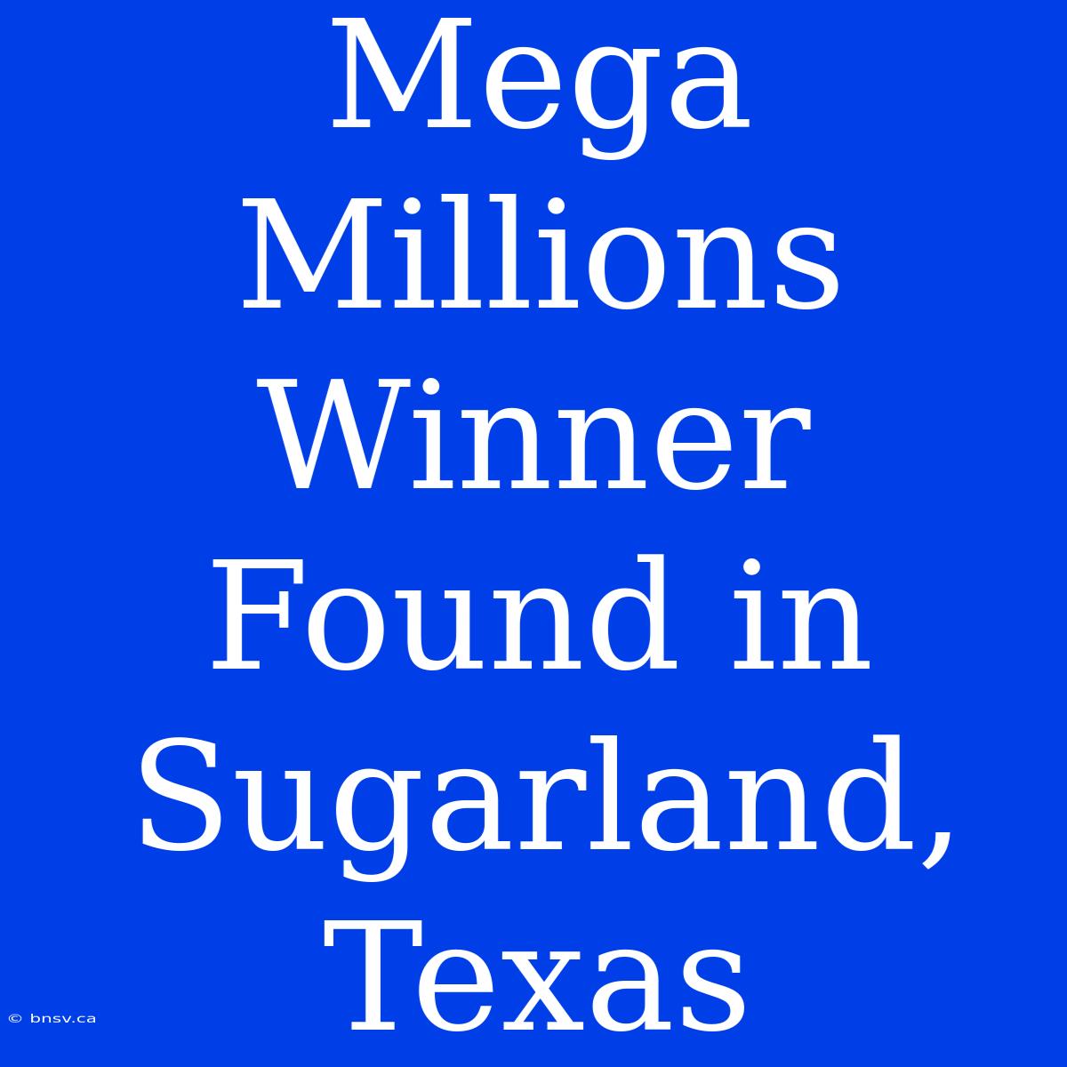 Mega Millions Winner Found In Sugarland, Texas