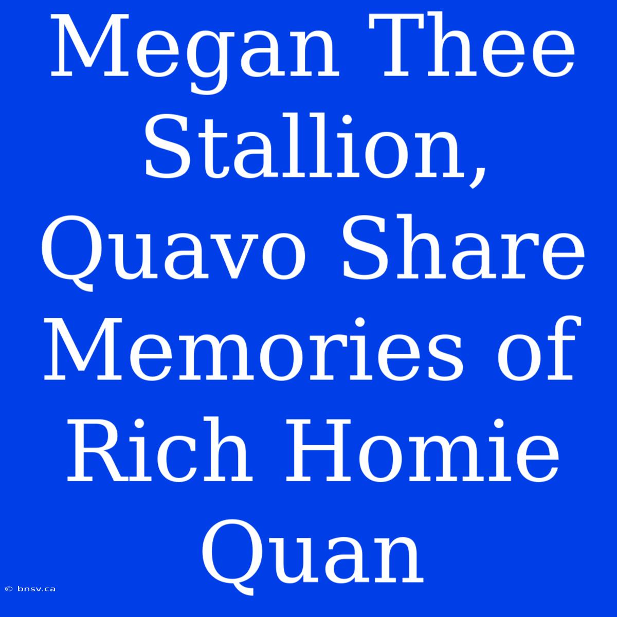 Megan Thee Stallion, Quavo Share Memories Of Rich Homie Quan