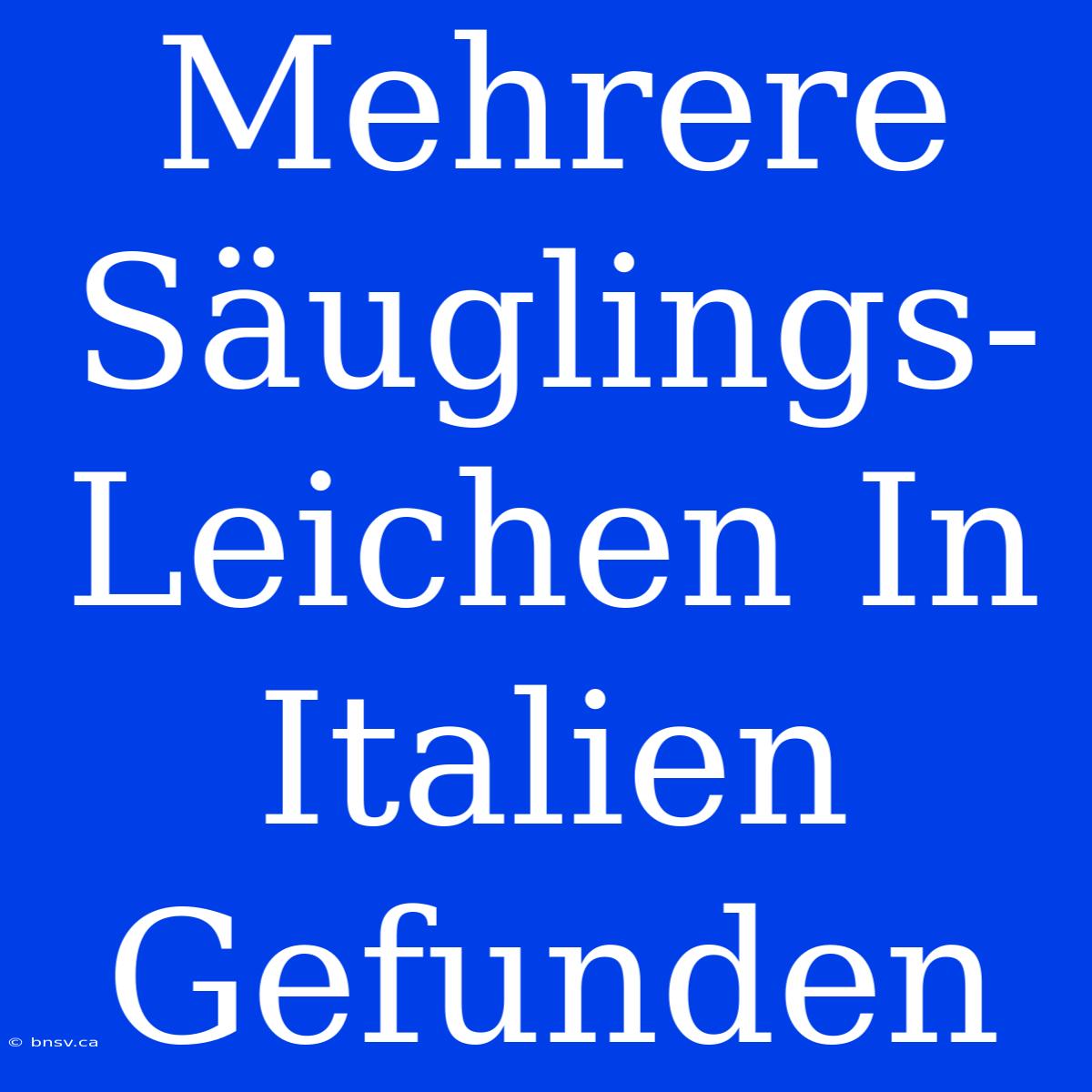 Mehrere Säuglings-Leichen In Italien Gefunden