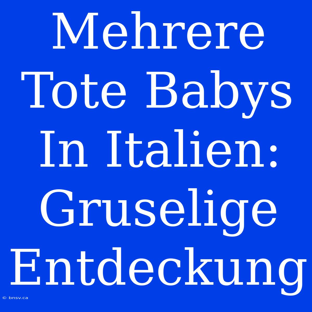 Mehrere Tote Babys In Italien: Gruselige Entdeckung