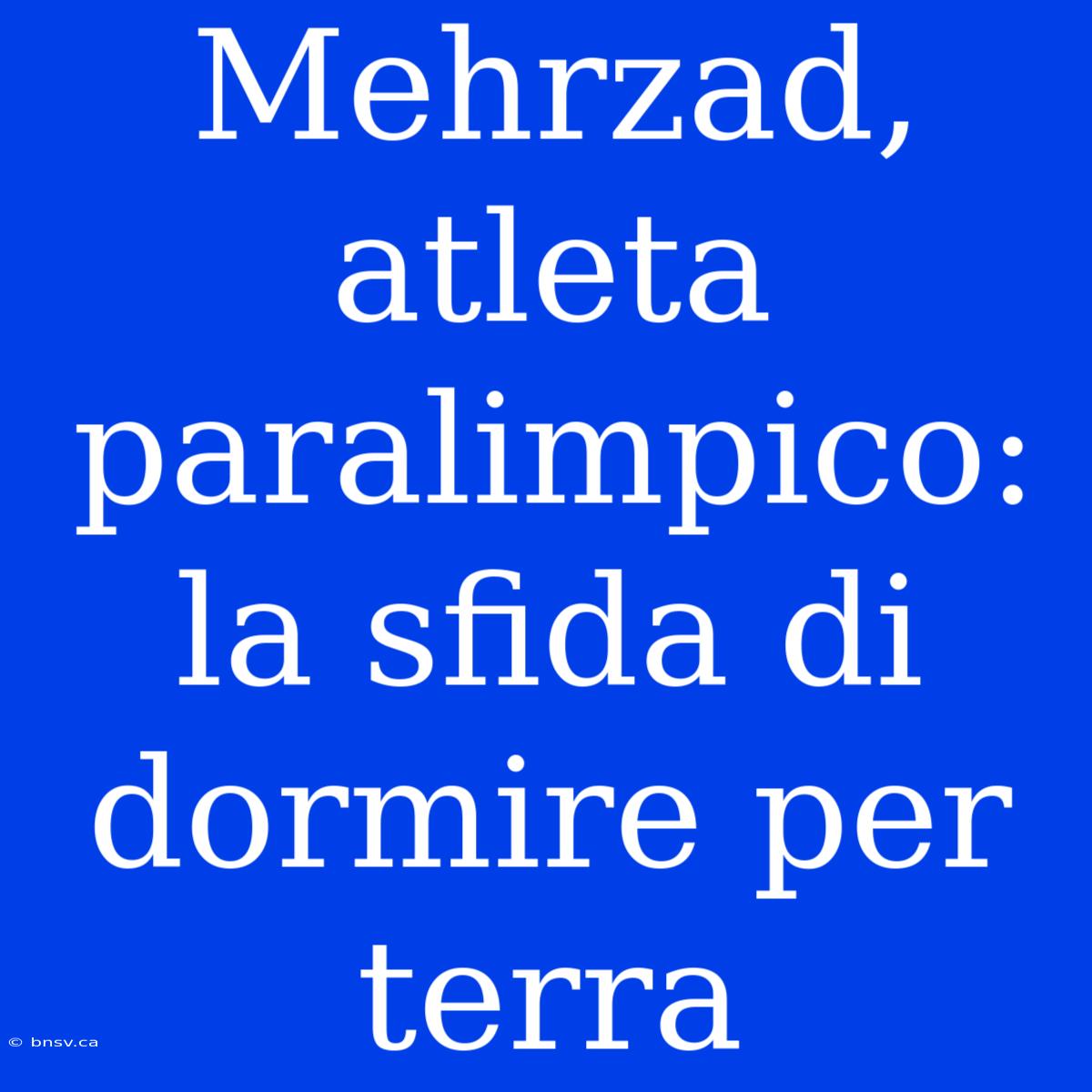 Mehrzad, Atleta Paralimpico: La Sfida Di Dormire Per Terra