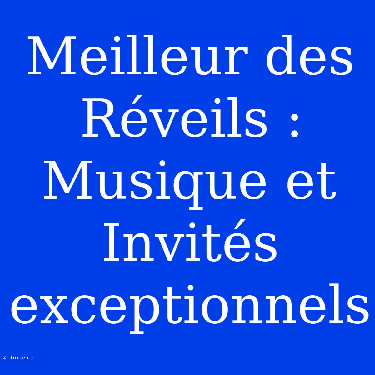 Meilleur Des Réveils : Musique Et Invités Exceptionnels