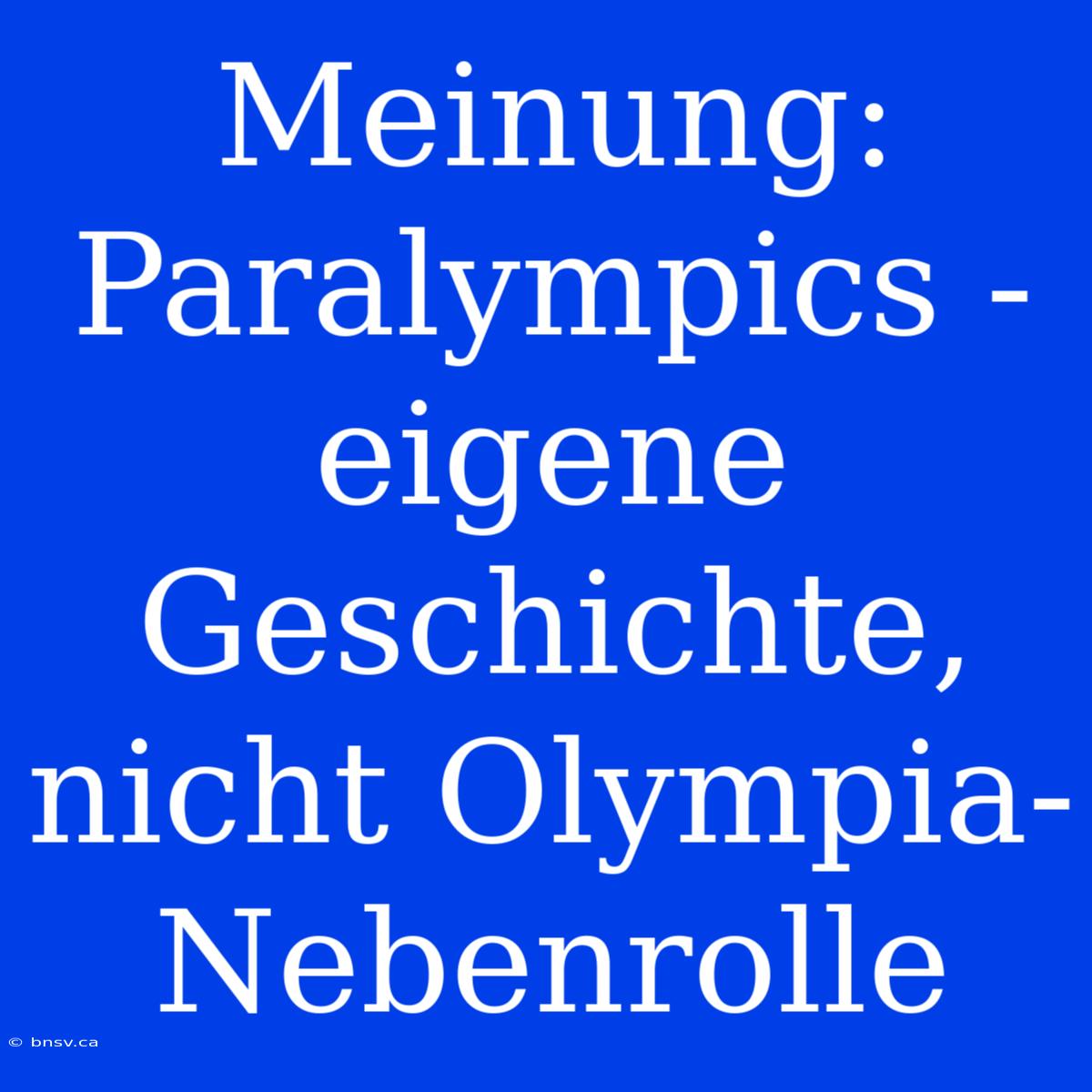 Meinung: Paralympics - Eigene Geschichte, Nicht Olympia-Nebenrolle