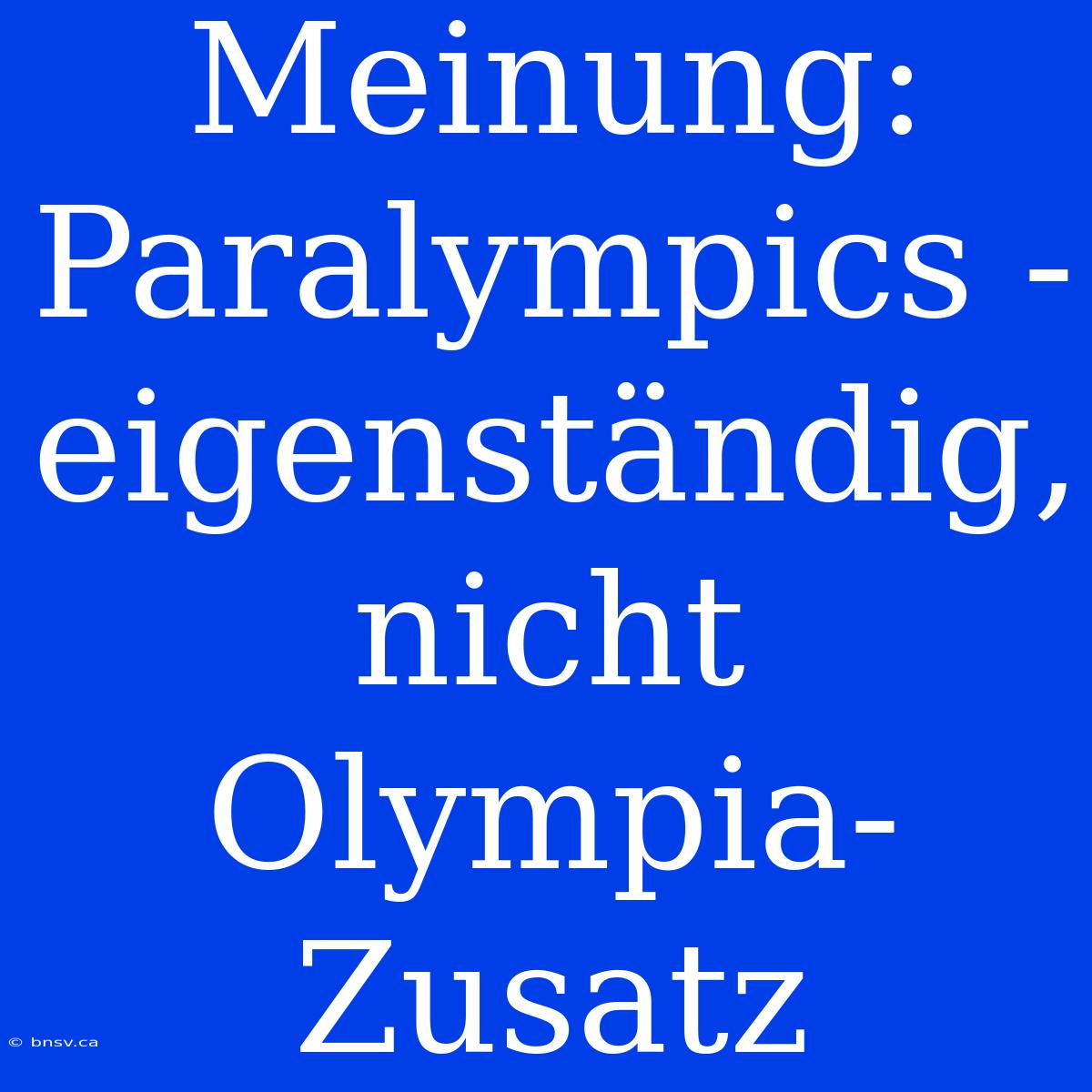 Meinung: Paralympics - Eigenständig, Nicht Olympia-Zusatz