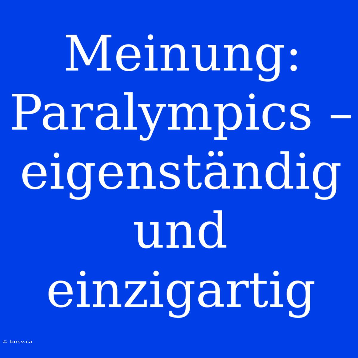 Meinung: Paralympics – Eigenständig Und Einzigartig