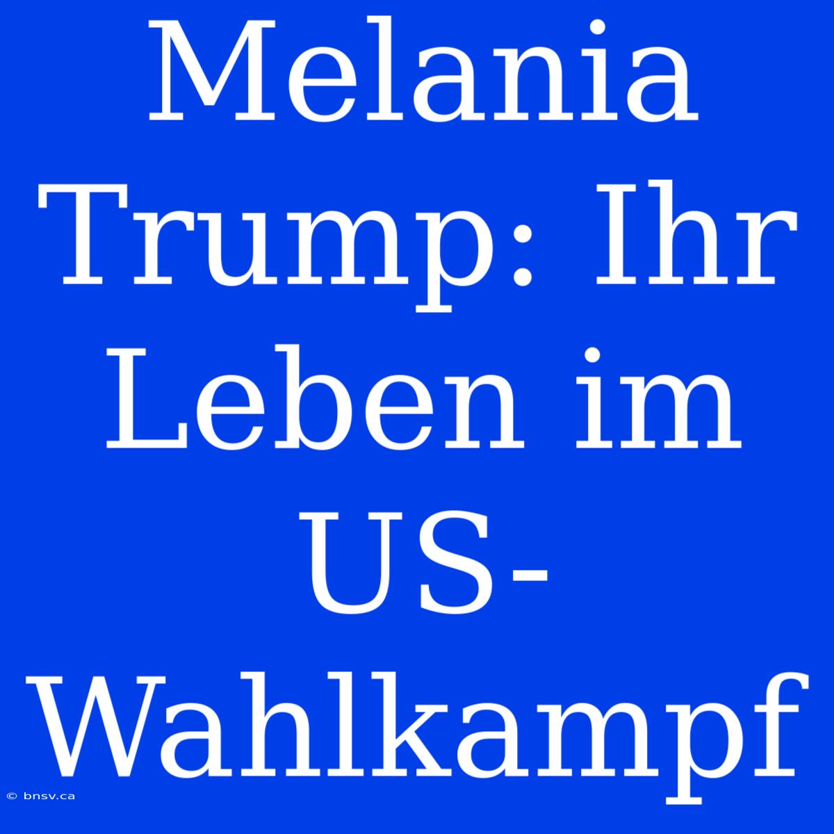 Melania Trump: Ihr Leben Im US-Wahlkampf