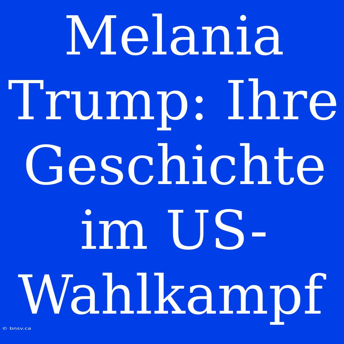 Melania Trump: Ihre Geschichte Im US-Wahlkampf