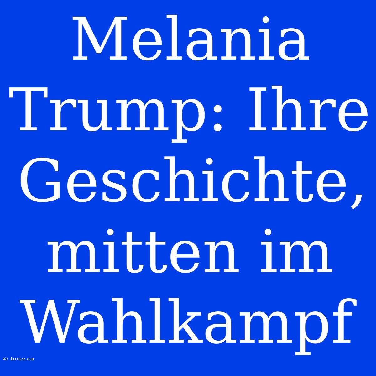 Melania Trump: Ihre Geschichte, Mitten Im Wahlkampf