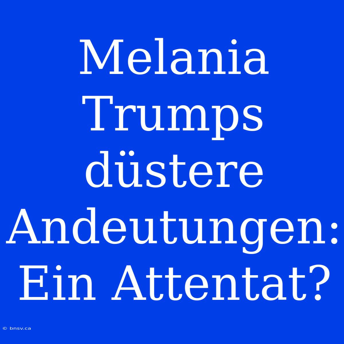 Melania Trumps Düstere Andeutungen: Ein Attentat?