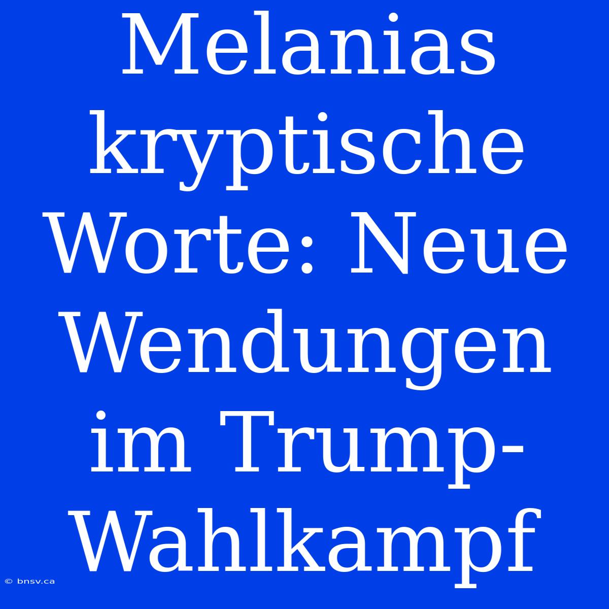 Melanias Kryptische Worte: Neue Wendungen Im Trump-Wahlkampf