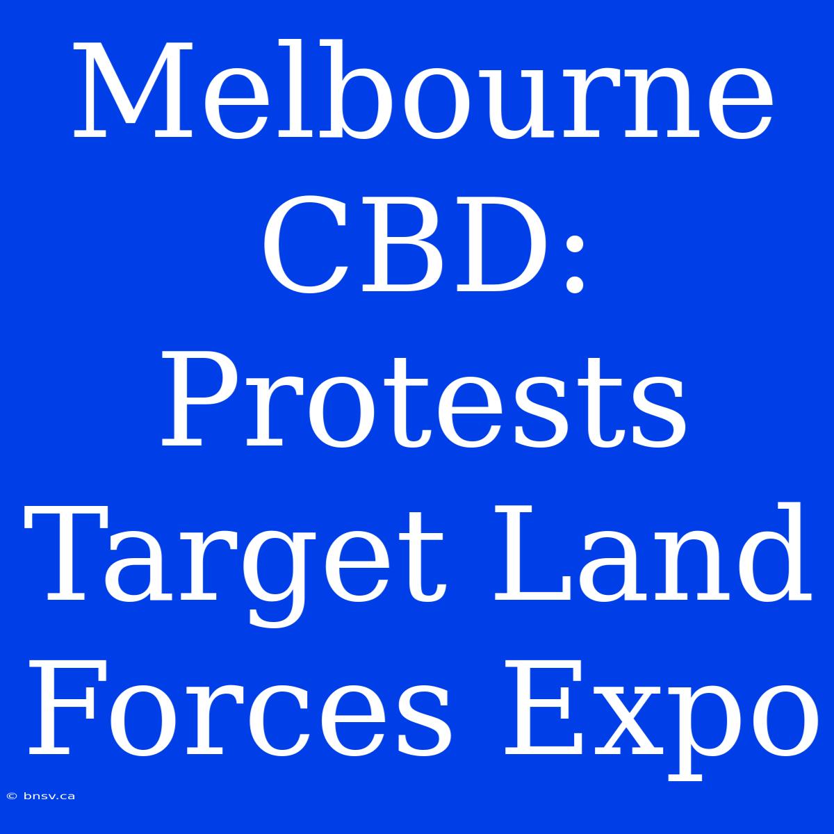 Melbourne CBD: Protests Target Land Forces Expo