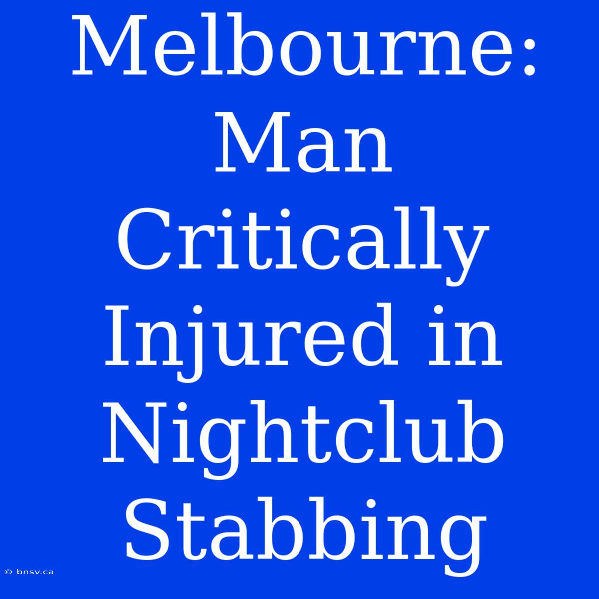 Melbourne: Man Critically Injured In Nightclub Stabbing