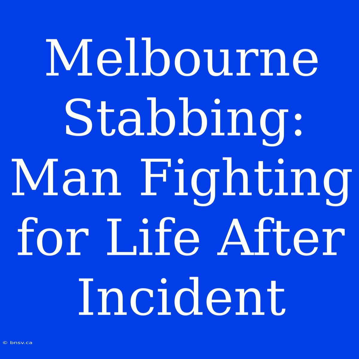 Melbourne Stabbing: Man Fighting For Life After Incident