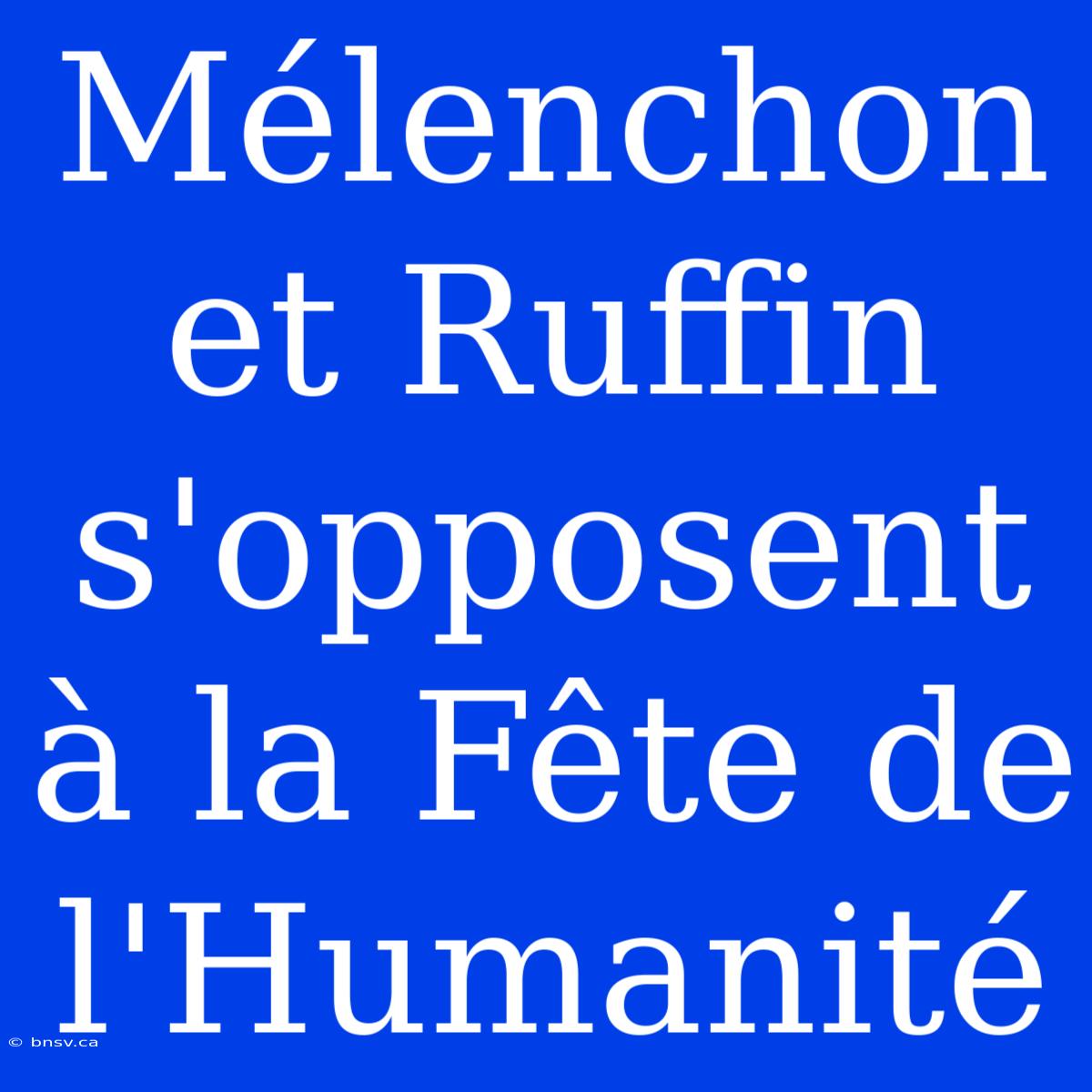 Mélenchon Et Ruffin S'opposent À La Fête De L'Humanité