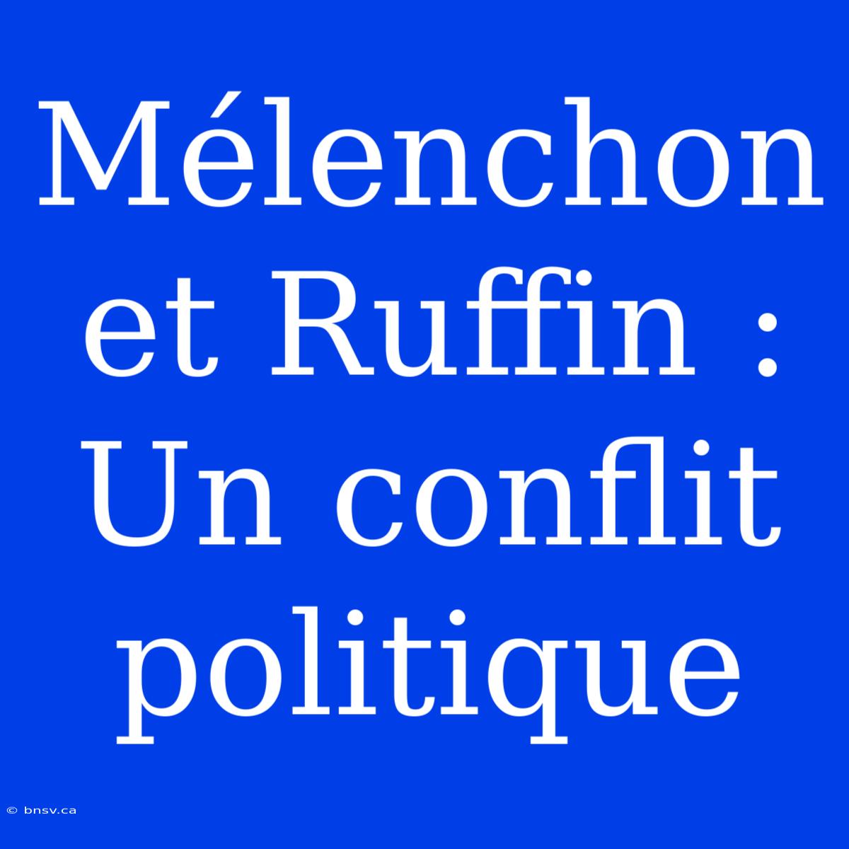 Mélenchon Et Ruffin : Un Conflit Politique