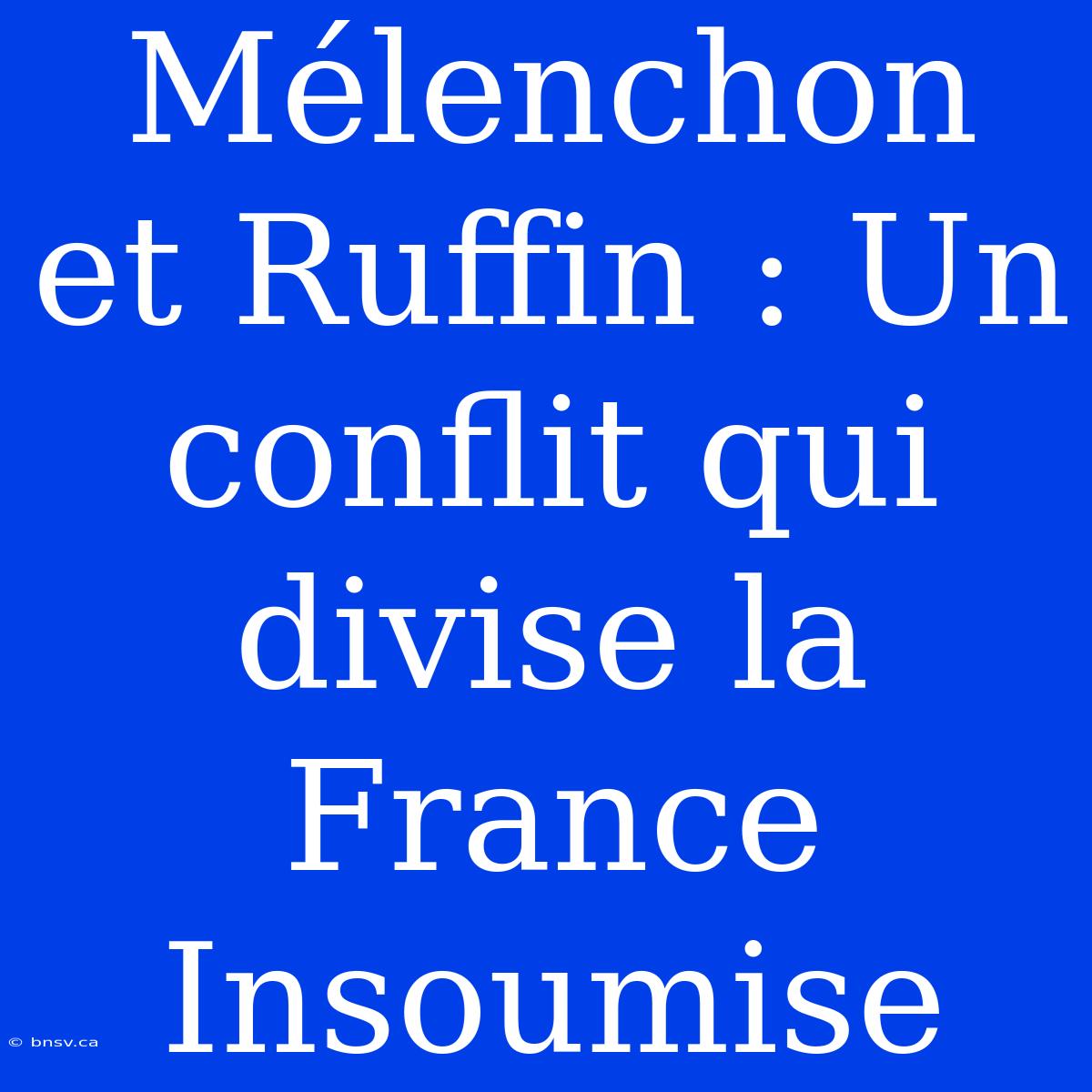 Mélenchon Et Ruffin : Un Conflit Qui Divise La France Insoumise