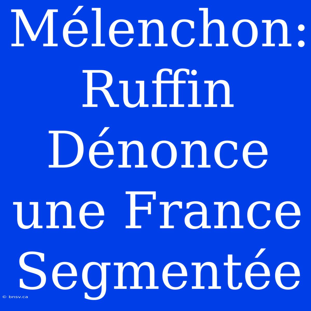 Mélenchon: Ruffin Dénonce Une France Segmentée