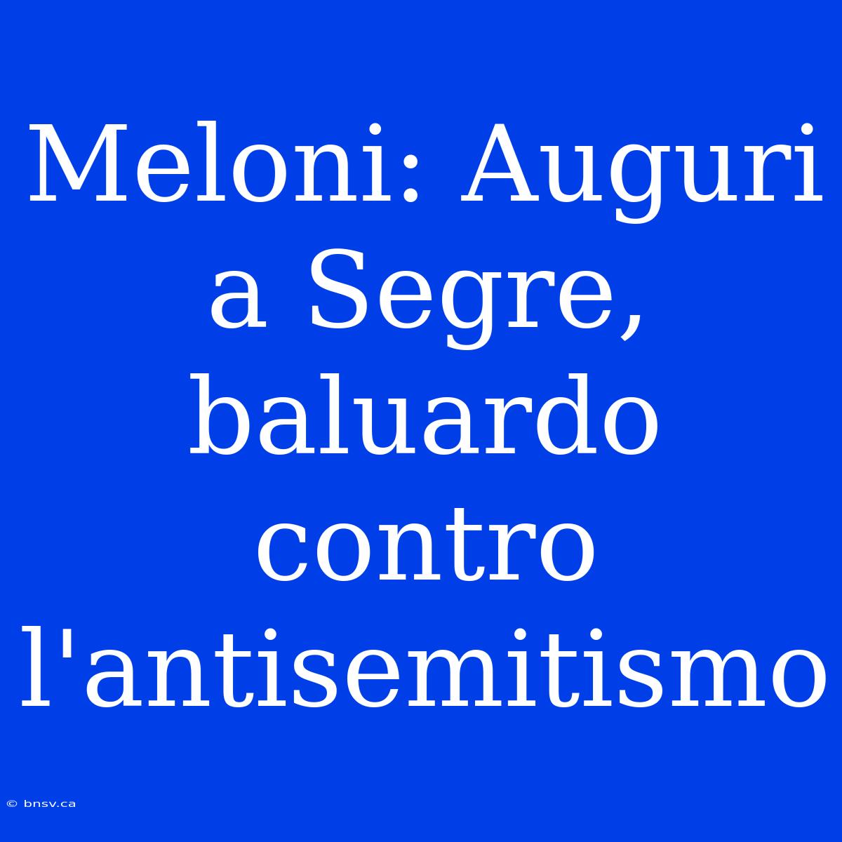 Meloni: Auguri A Segre, Baluardo Contro L'antisemitismo