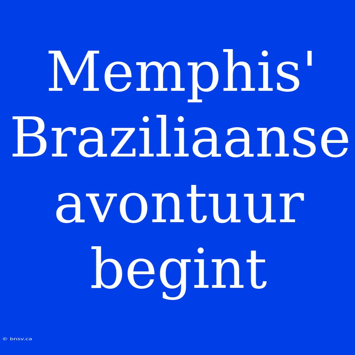 Memphis' Braziliaanse Avontuur Begint