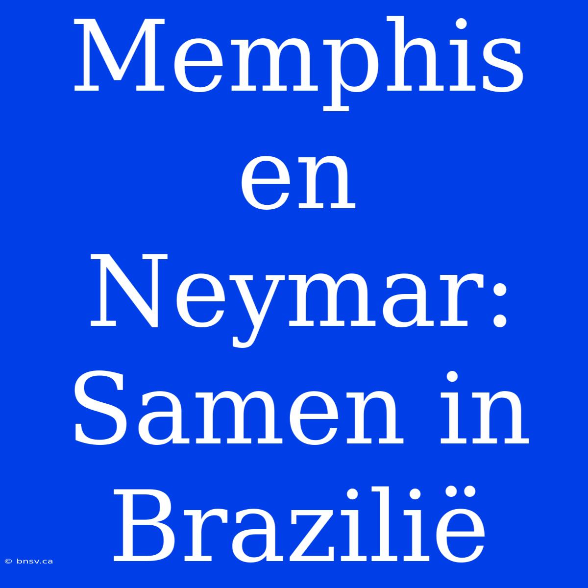 Memphis En Neymar: Samen In Brazilië