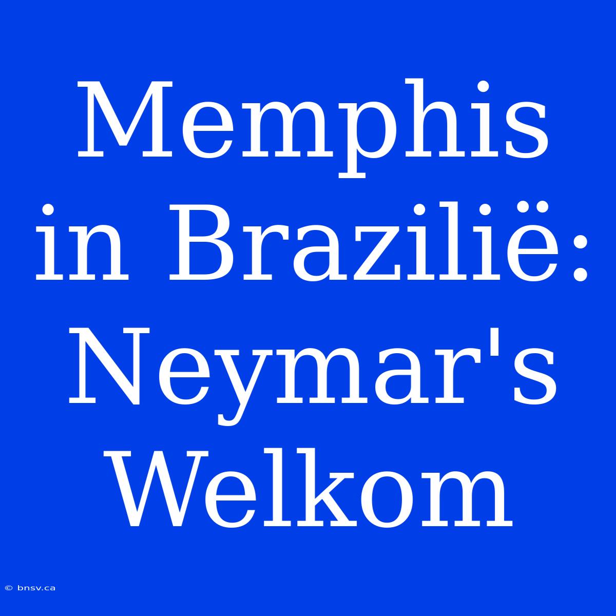 Memphis In Brazilië: Neymar's Welkom