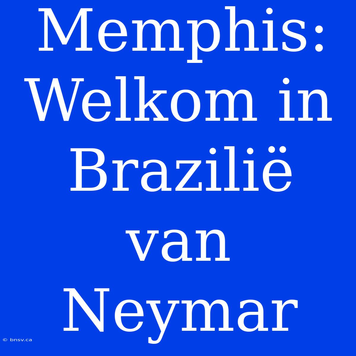 Memphis: Welkom In Brazilië Van Neymar