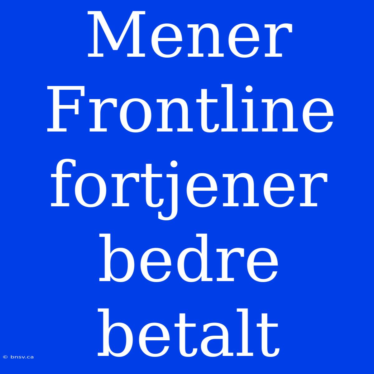 Mener Frontline Fortjener Bedre Betalt