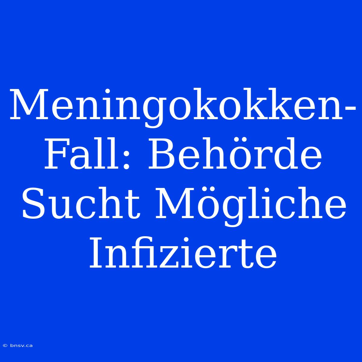 Meningokokken-Fall: Behörde Sucht Mögliche Infizierte