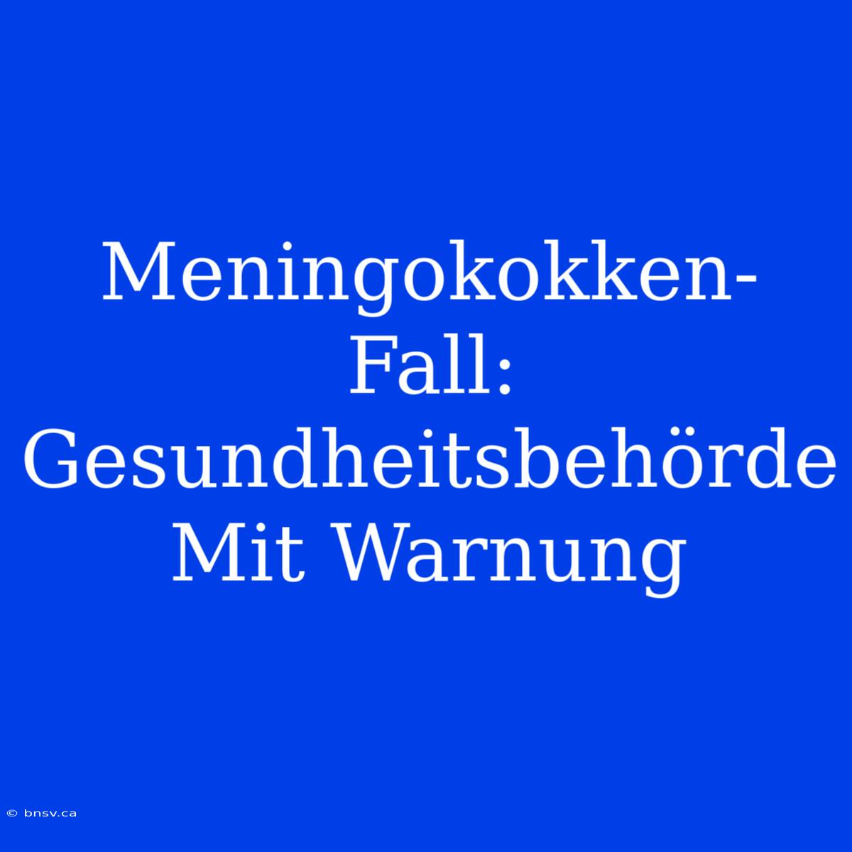 Meningokokken-Fall: Gesundheitsbehörde Mit Warnung