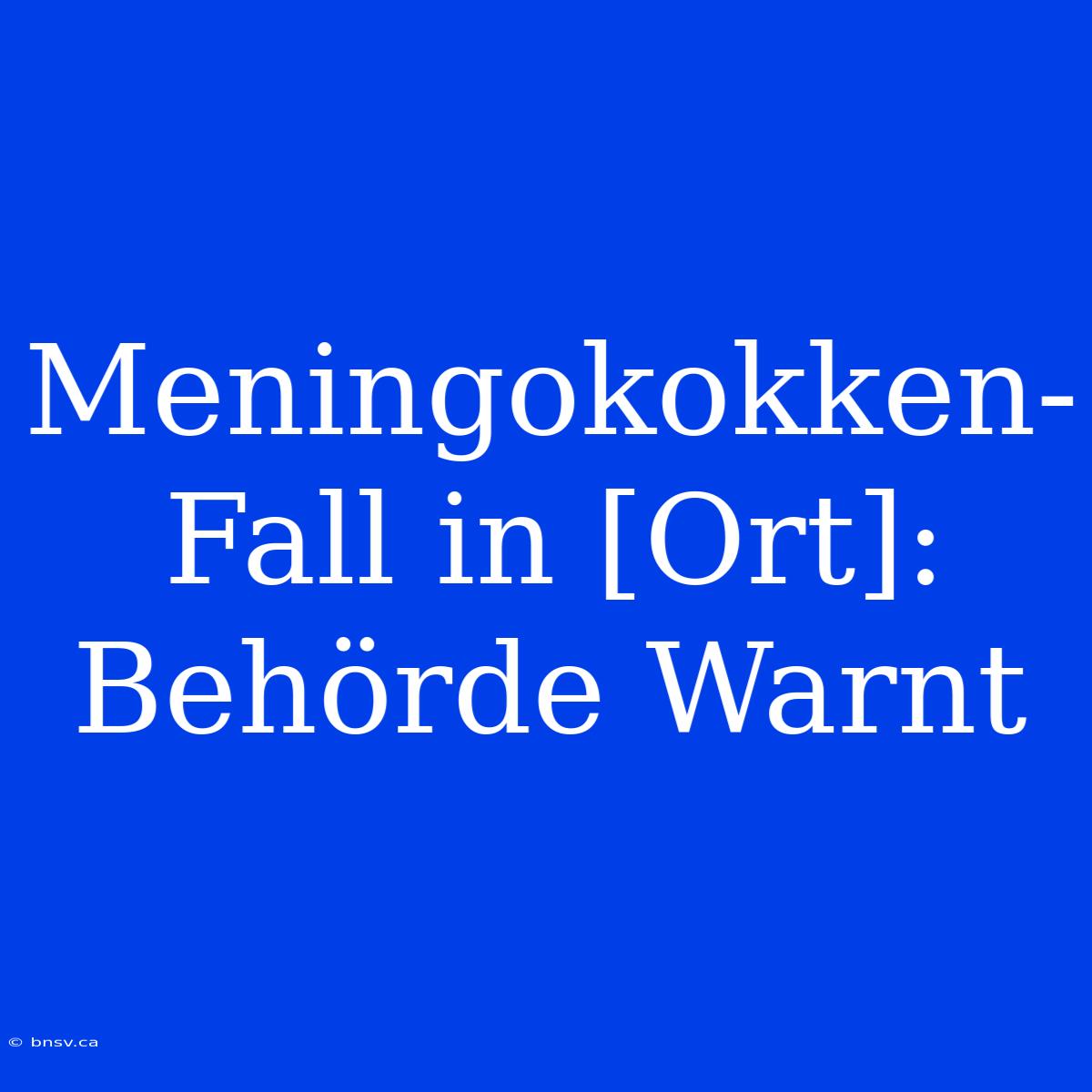 Meningokokken-Fall In [Ort]: Behörde Warnt