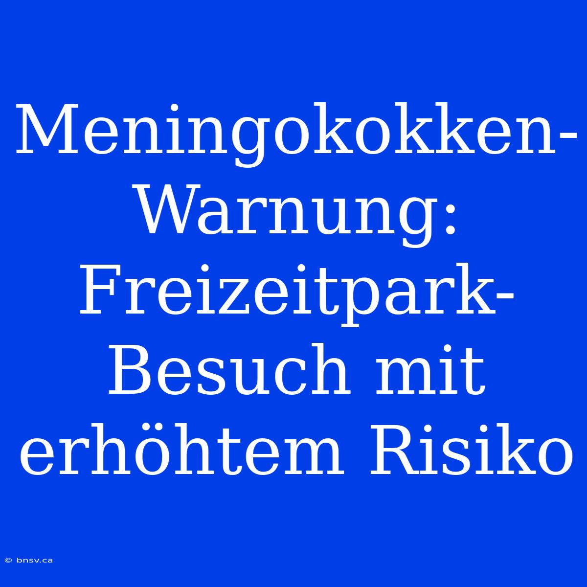 Meningokokken-Warnung: Freizeitpark-Besuch Mit Erhöhtem Risiko