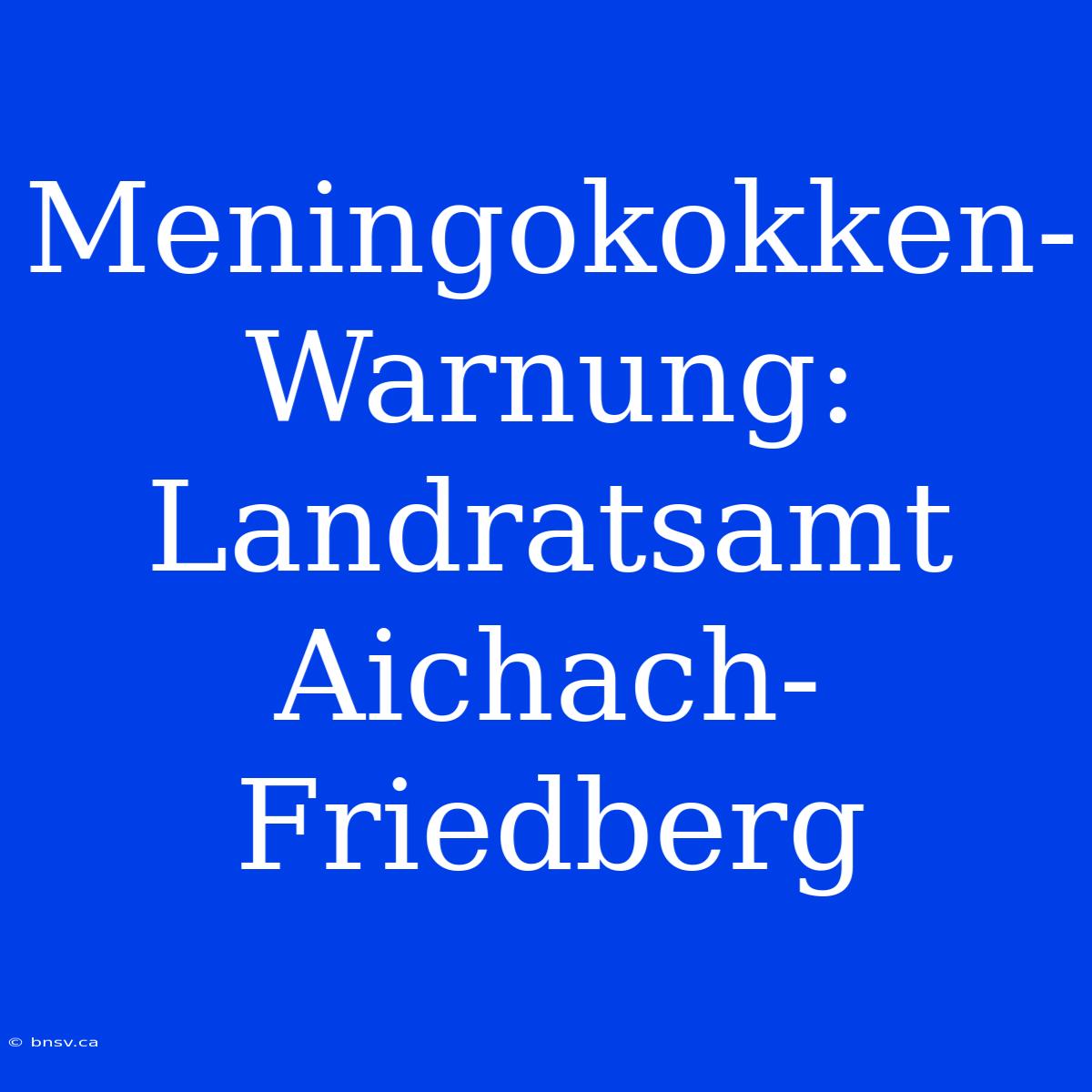 Meningokokken-Warnung: Landratsamt Aichach-Friedberg