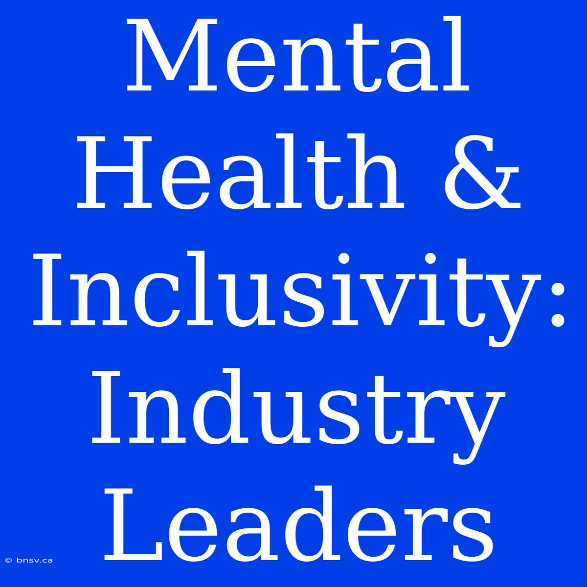 Mental Health & Inclusivity: Industry Leaders