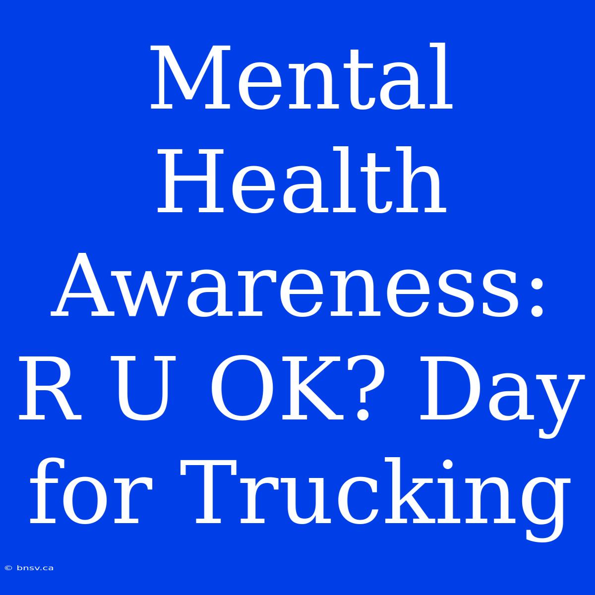 Mental Health Awareness: R U OK? Day For Trucking