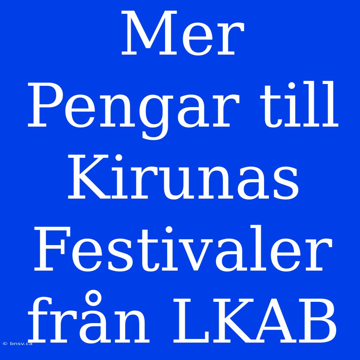 Mer Pengar Till Kirunas Festivaler Från LKAB