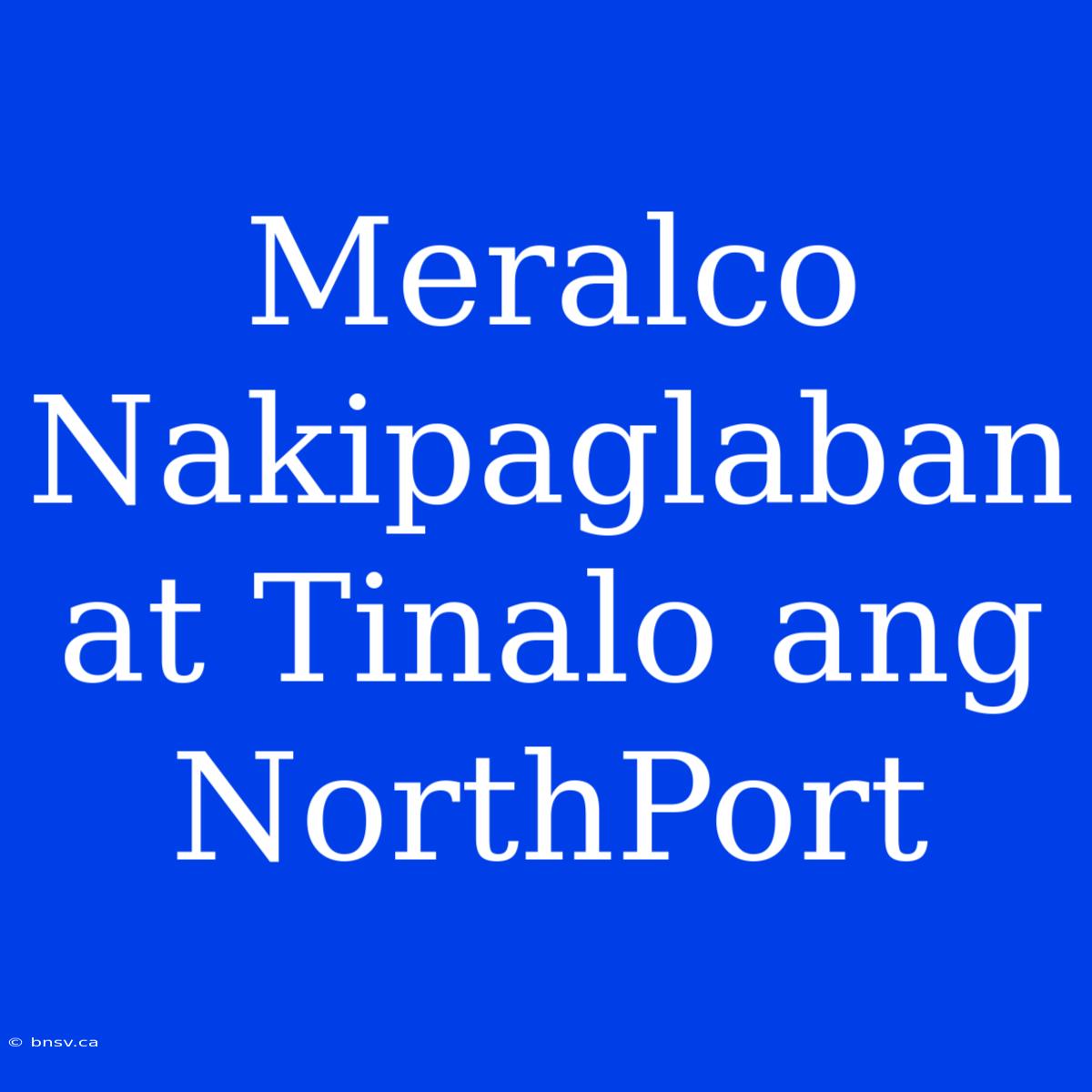 Meralco Nakipaglaban At Tinalo Ang NorthPort