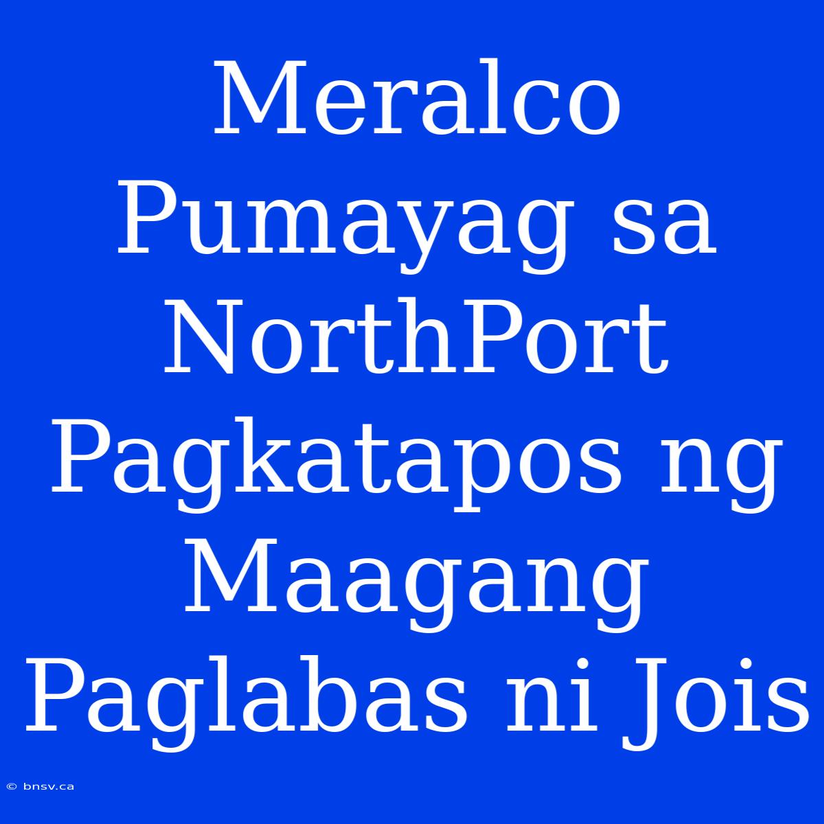 Meralco Pumayag Sa NorthPort Pagkatapos Ng Maagang Paglabas Ni Jois