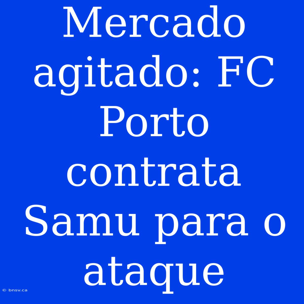 Mercado Agitado: FC Porto Contrata Samu Para O Ataque