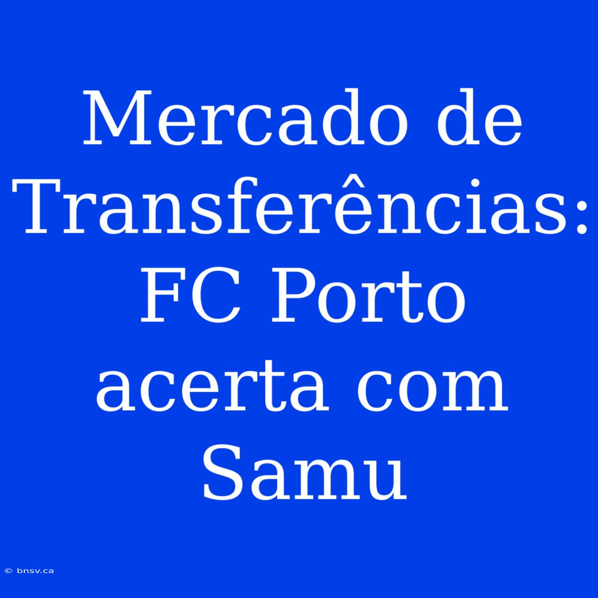 Mercado De Transferências: FC Porto Acerta Com Samu