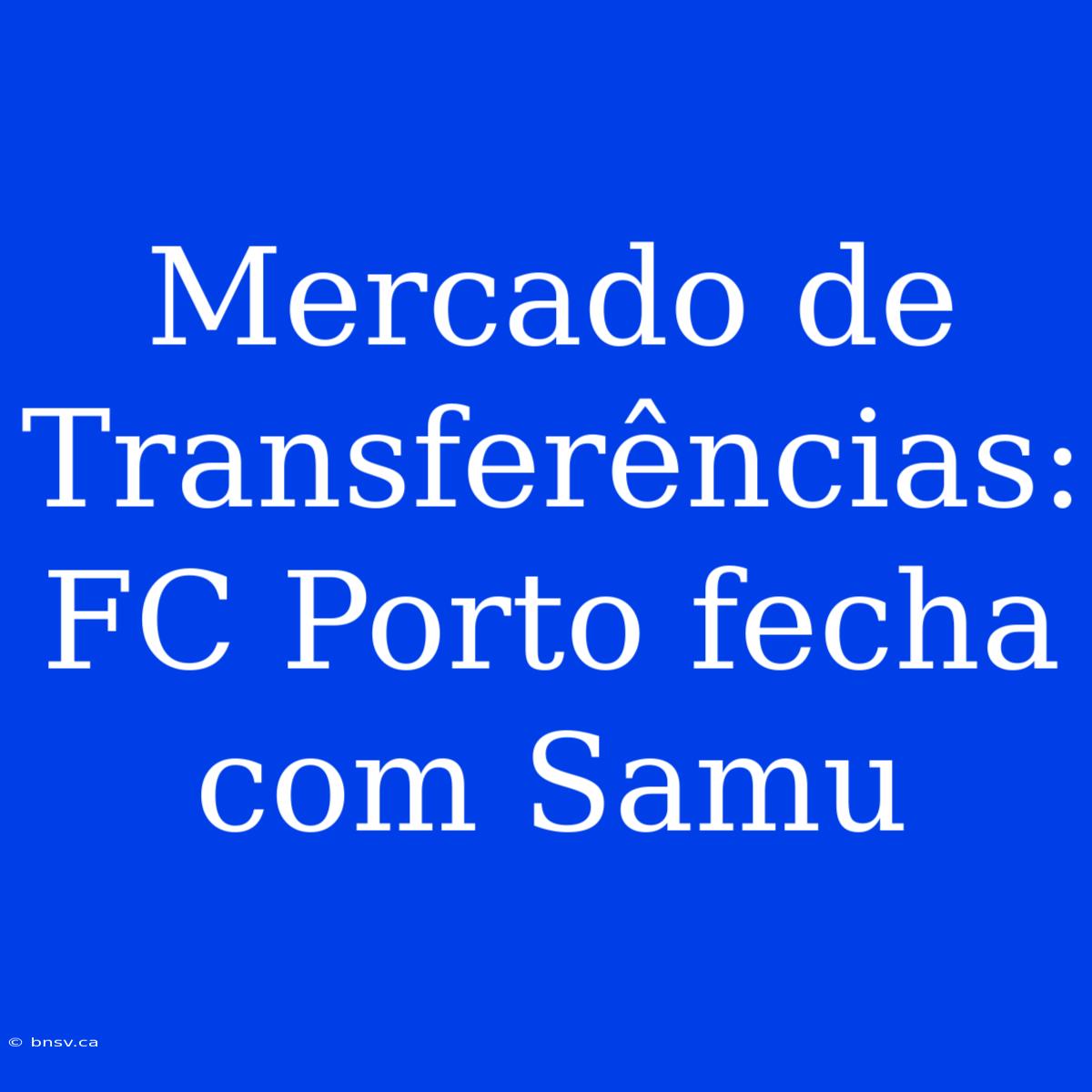 Mercado De Transferências: FC Porto Fecha Com Samu