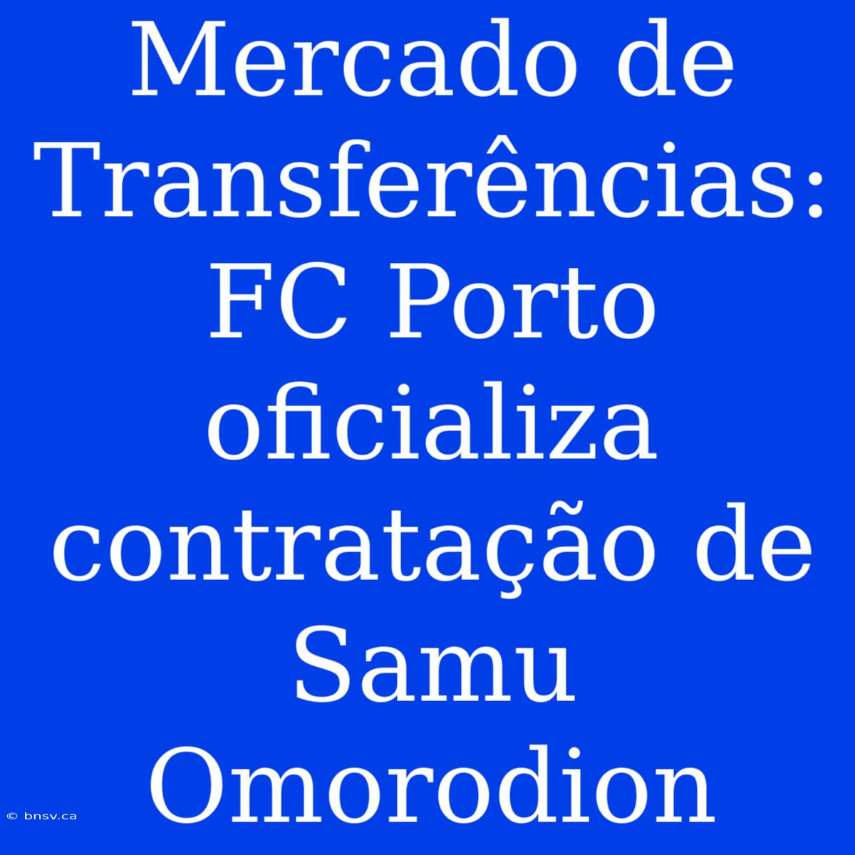 Mercado De Transferências: FC Porto Oficializa Contratação De Samu Omorodion